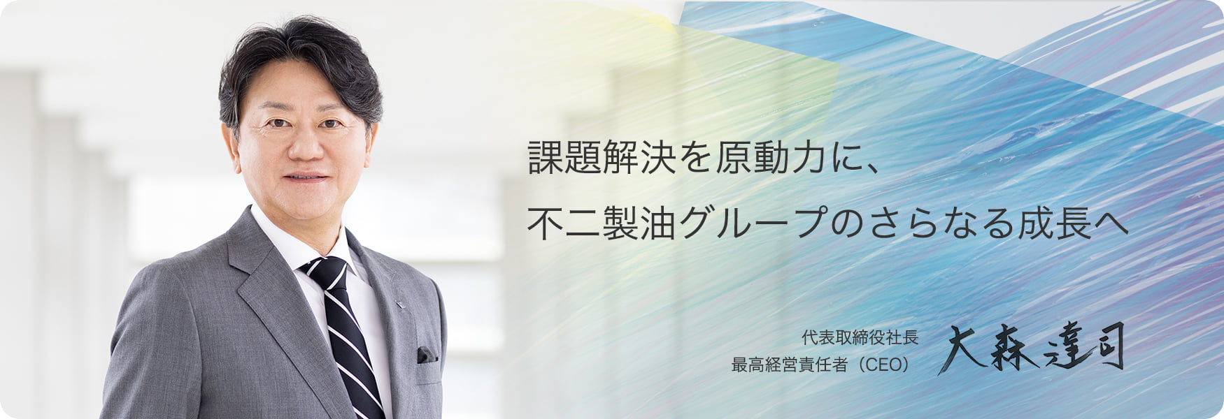課題解決を原動力に、不二製油グループのさらなる成長へ　代表取締役社長　最高経営責任者（CEO）　大森 達司